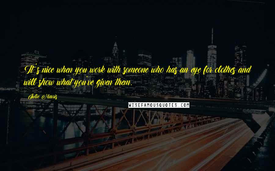 Julie Harris Quotes: It's nice when you work with someone who has an eye for clothes and will show what you've given them.