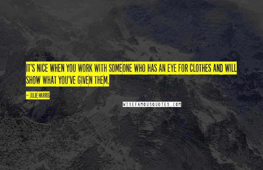 Julie Harris Quotes: It's nice when you work with someone who has an eye for clothes and will show what you've given them.