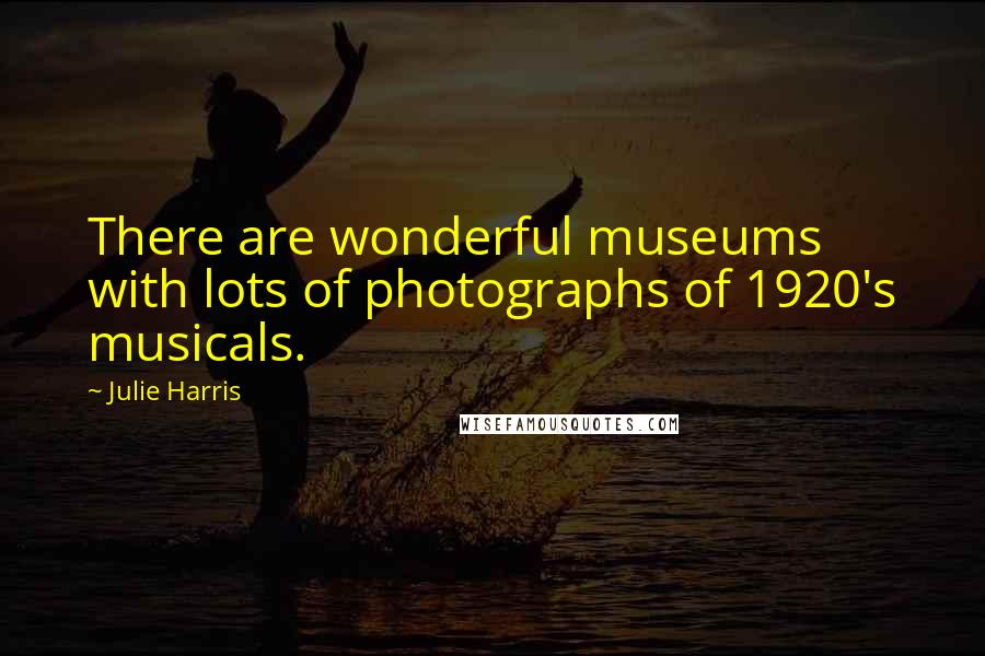 Julie Harris Quotes: There are wonderful museums with lots of photographs of 1920's musicals.