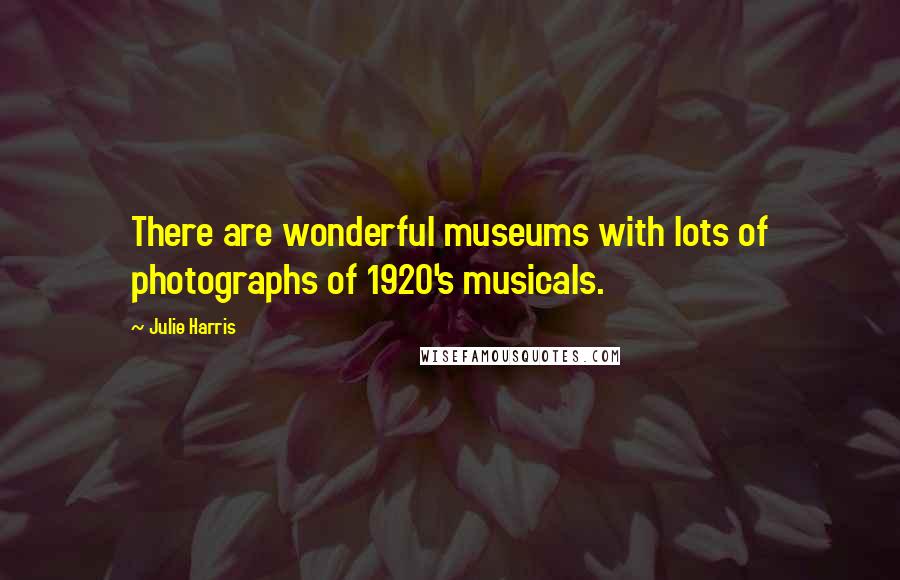 Julie Harris Quotes: There are wonderful museums with lots of photographs of 1920's musicals.