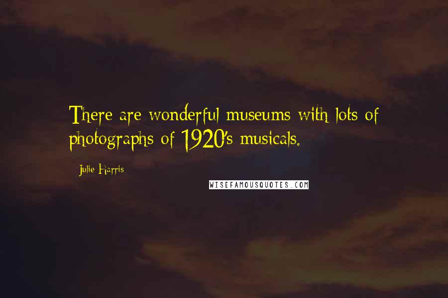 Julie Harris Quotes: There are wonderful museums with lots of photographs of 1920's musicals.