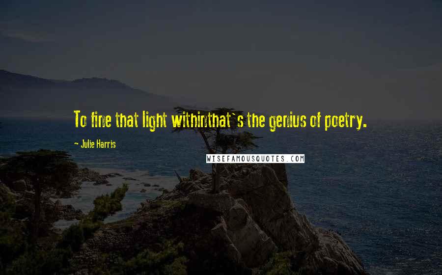 Julie Harris Quotes: To fine that light withinthat's the genius of poetry.