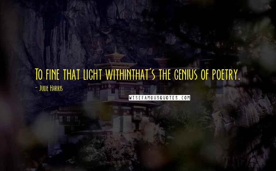 Julie Harris Quotes: To fine that light withinthat's the genius of poetry.
