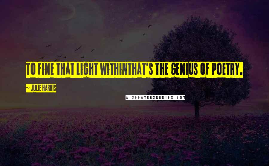 Julie Harris Quotes: To fine that light withinthat's the genius of poetry.