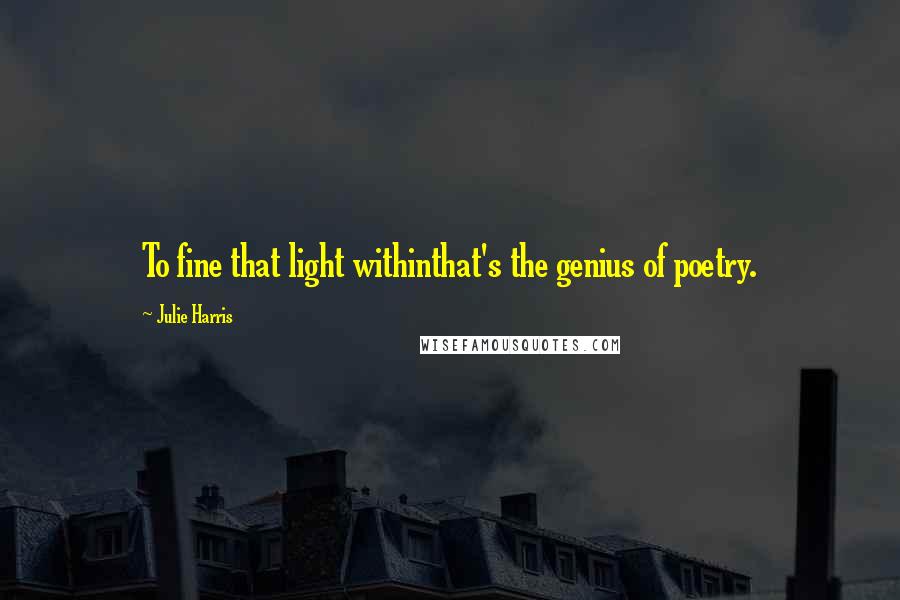 Julie Harris Quotes: To fine that light withinthat's the genius of poetry.