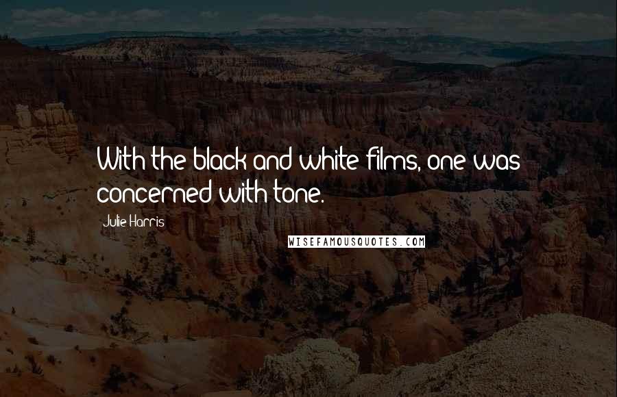 Julie Harris Quotes: With the black and white films, one was concerned with tone.