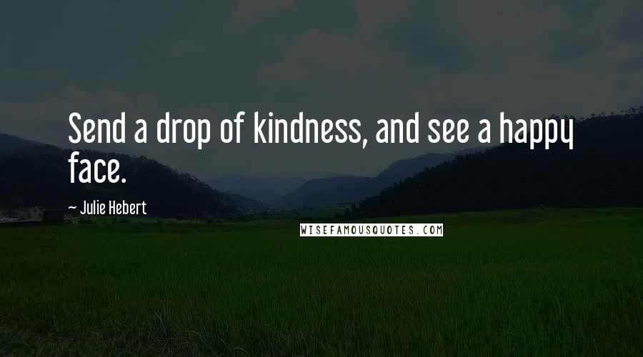 Julie Hebert Quotes: Send a drop of kindness, and see a happy face.