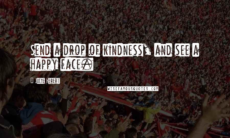 Julie Hebert Quotes: Send a drop of kindness, and see a happy face.