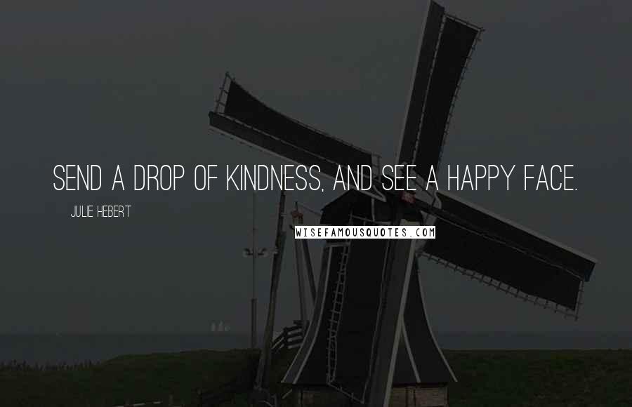 Julie Hebert Quotes: Send a drop of kindness, and see a happy face.