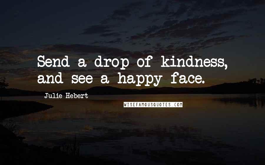 Julie Hebert Quotes: Send a drop of kindness, and see a happy face.