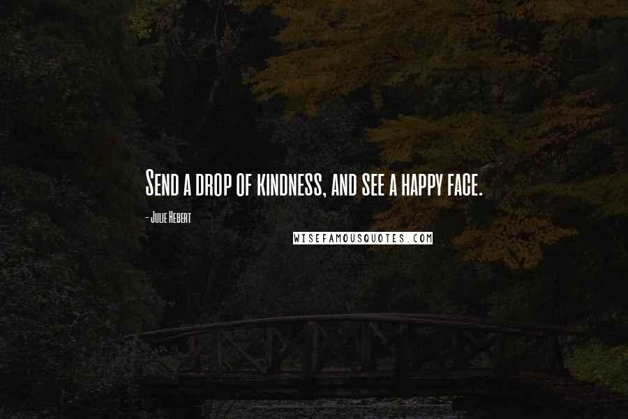 Julie Hebert Quotes: Send a drop of kindness, and see a happy face.