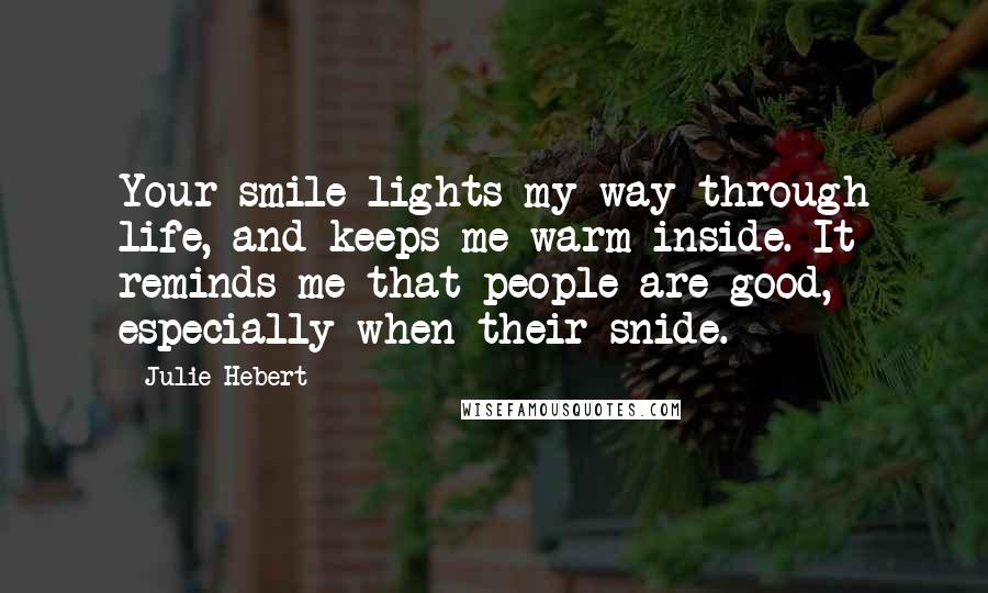 Julie Hebert Quotes: Your smile lights my way through life, and keeps me warm inside. It reminds me that people are good, especially when their snide.