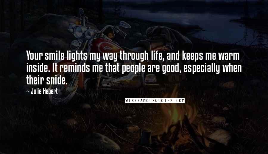 Julie Hebert Quotes: Your smile lights my way through life, and keeps me warm inside. It reminds me that people are good, especially when their snide.