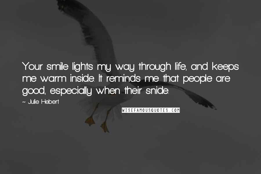 Julie Hebert Quotes: Your smile lights my way through life, and keeps me warm inside. It reminds me that people are good, especially when their snide.