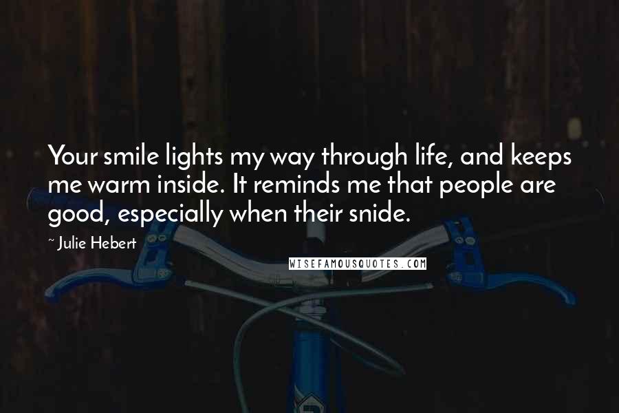 Julie Hebert Quotes: Your smile lights my way through life, and keeps me warm inside. It reminds me that people are good, especially when their snide.