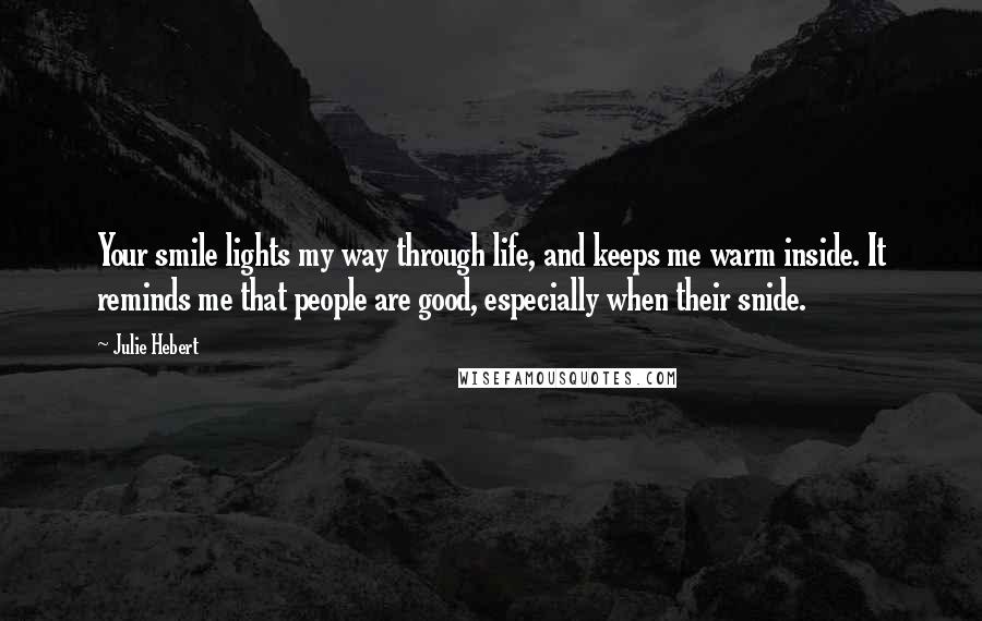 Julie Hebert Quotes: Your smile lights my way through life, and keeps me warm inside. It reminds me that people are good, especially when their snide.