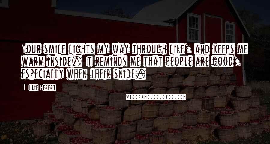 Julie Hebert Quotes: Your smile lights my way through life, and keeps me warm inside. It reminds me that people are good, especially when their snide.