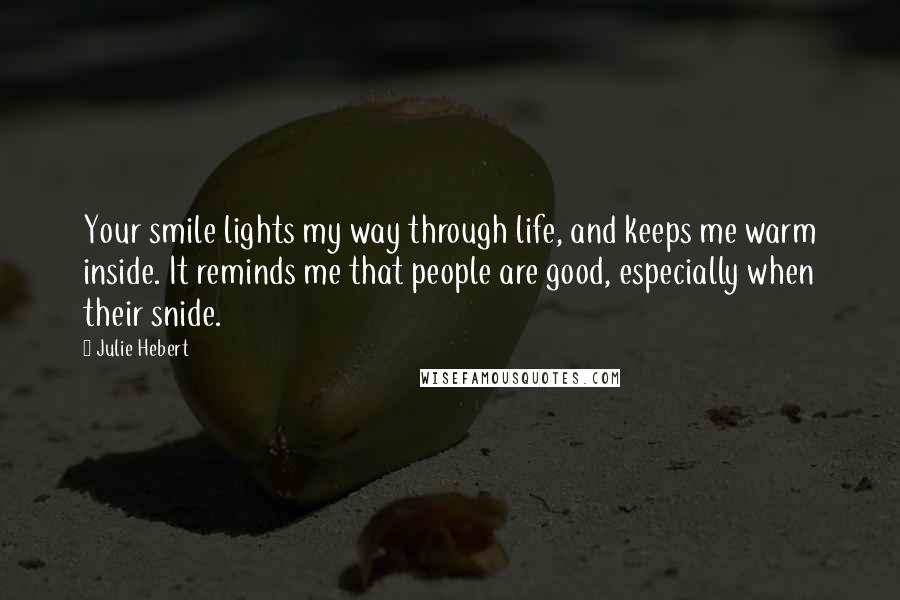 Julie Hebert Quotes: Your smile lights my way through life, and keeps me warm inside. It reminds me that people are good, especially when their snide.