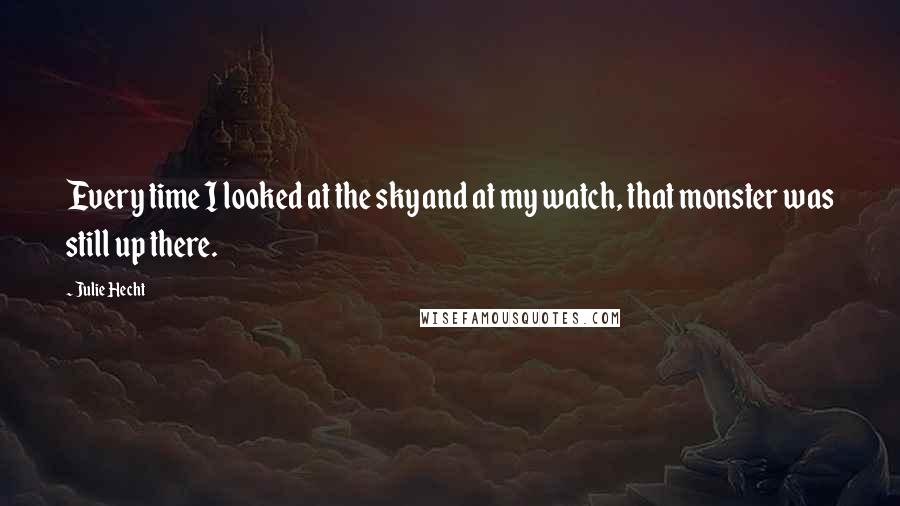 Julie Hecht Quotes: Every time I looked at the sky and at my watch, that monster was still up there.