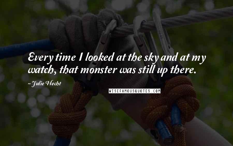Julie Hecht Quotes: Every time I looked at the sky and at my watch, that monster was still up there.