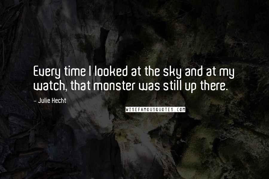 Julie Hecht Quotes: Every time I looked at the sky and at my watch, that monster was still up there.