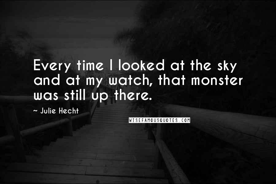Julie Hecht Quotes: Every time I looked at the sky and at my watch, that monster was still up there.