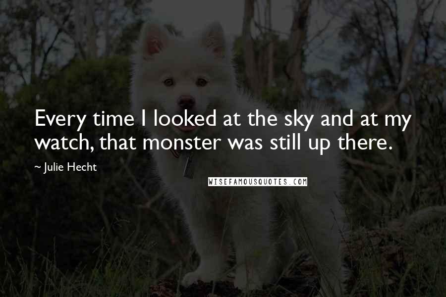 Julie Hecht Quotes: Every time I looked at the sky and at my watch, that monster was still up there.