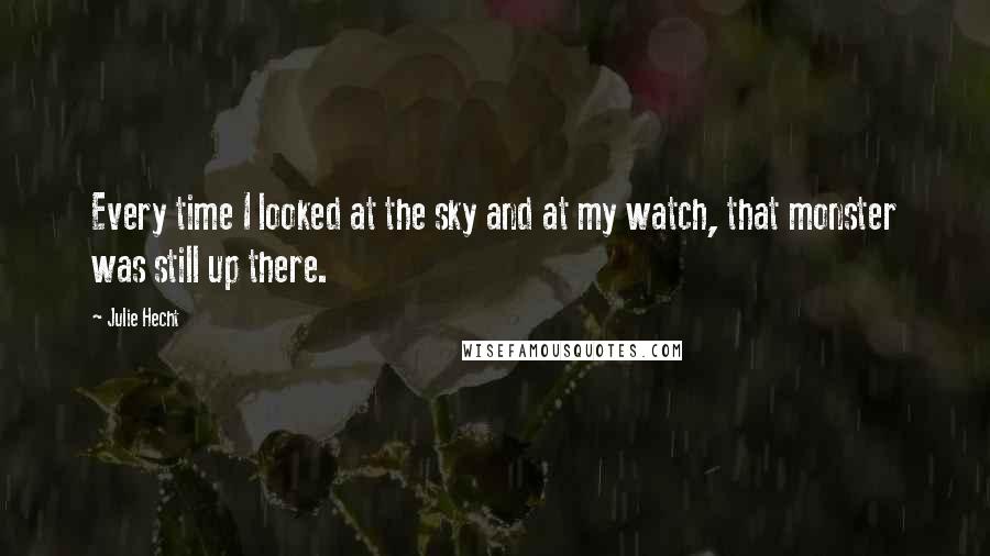 Julie Hecht Quotes: Every time I looked at the sky and at my watch, that monster was still up there.