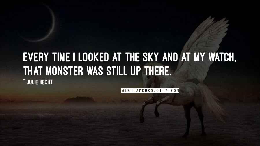 Julie Hecht Quotes: Every time I looked at the sky and at my watch, that monster was still up there.