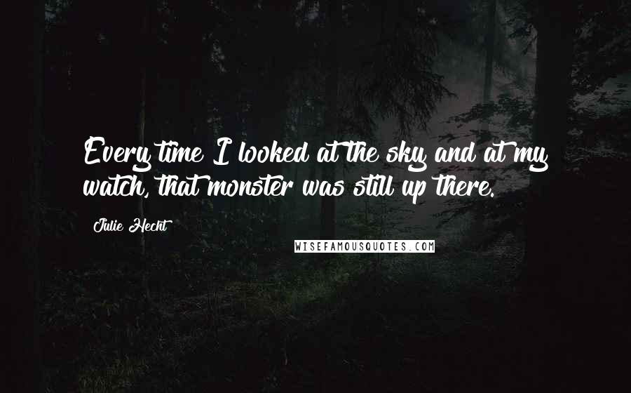 Julie Hecht Quotes: Every time I looked at the sky and at my watch, that monster was still up there.