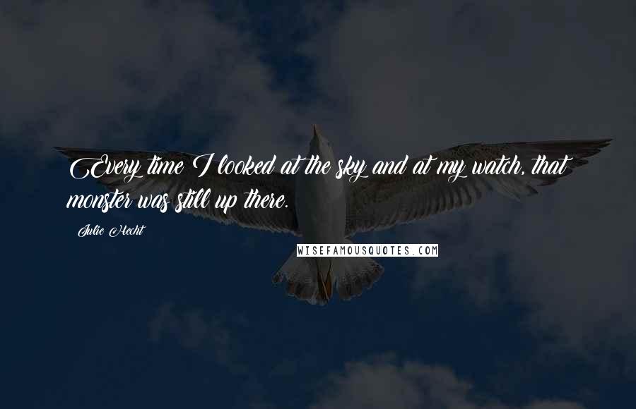 Julie Hecht Quotes: Every time I looked at the sky and at my watch, that monster was still up there.