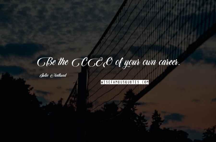 Julie Hedlund Quotes: Be the CEO of your own career.