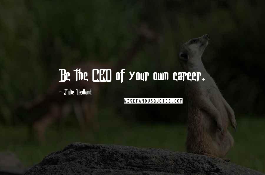Julie Hedlund Quotes: Be the CEO of your own career.