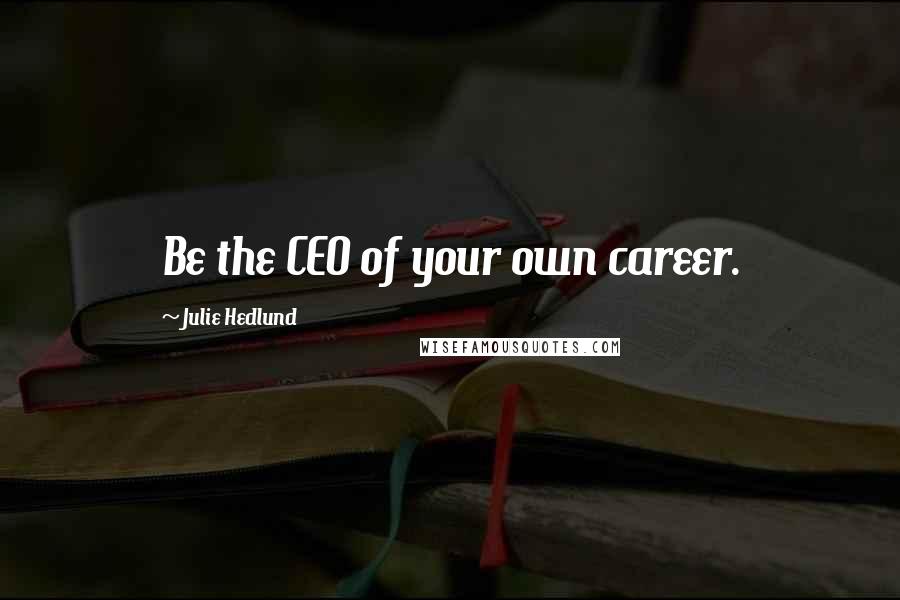 Julie Hedlund Quotes: Be the CEO of your own career.