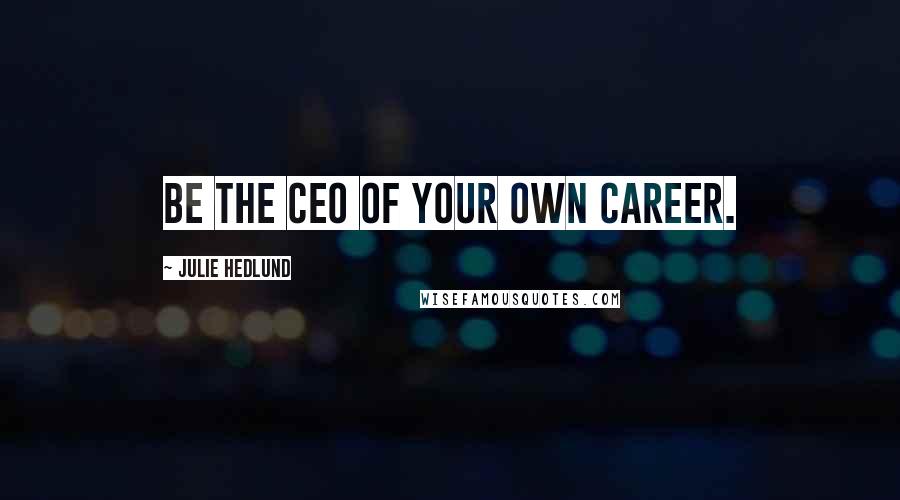 Julie Hedlund Quotes: Be the CEO of your own career.