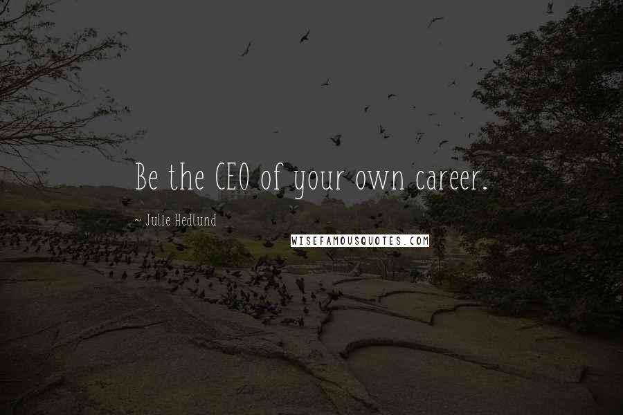 Julie Hedlund Quotes: Be the CEO of your own career.