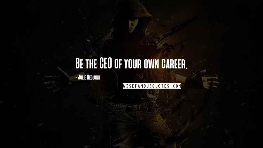 Julie Hedlund Quotes: Be the CEO of your own career.