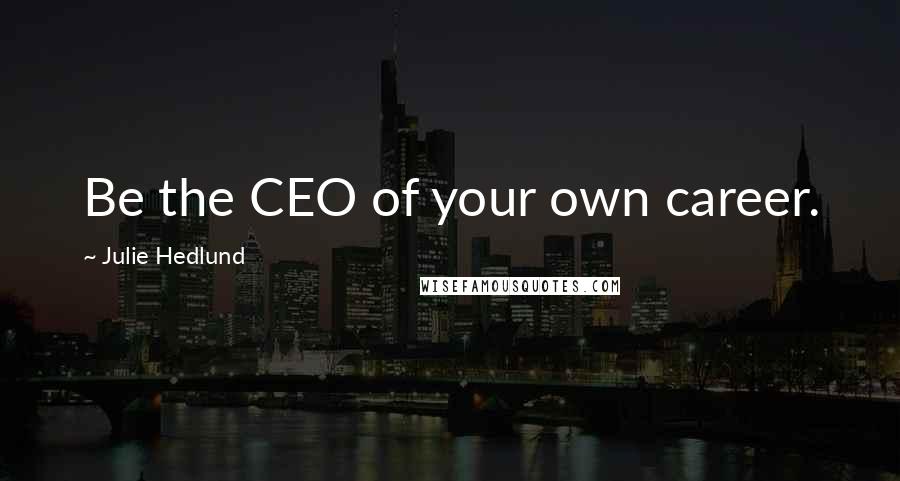 Julie Hedlund Quotes: Be the CEO of your own career.