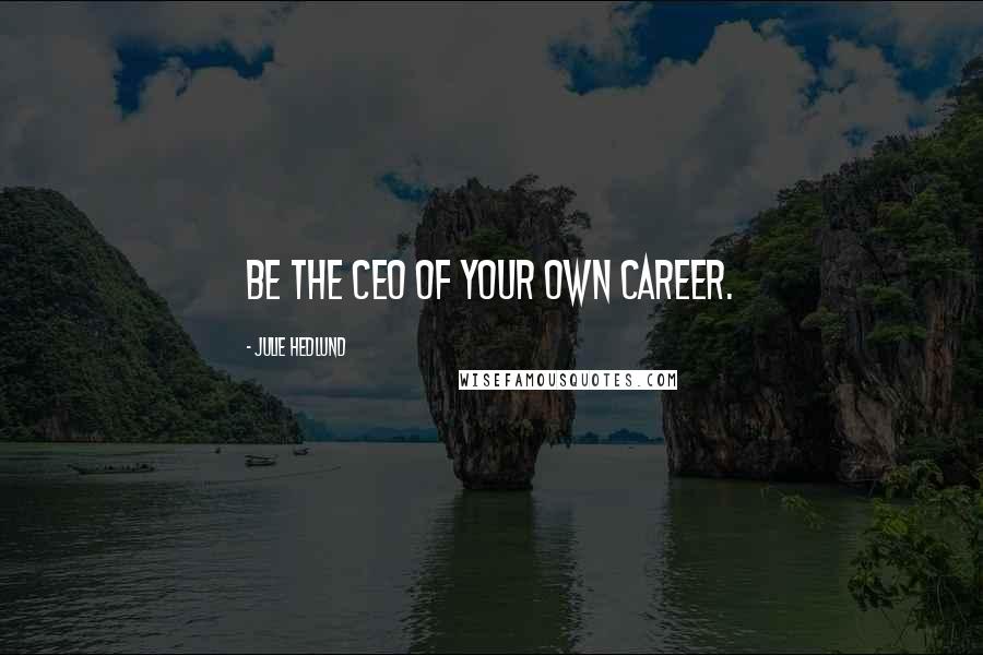 Julie Hedlund Quotes: Be the CEO of your own career.