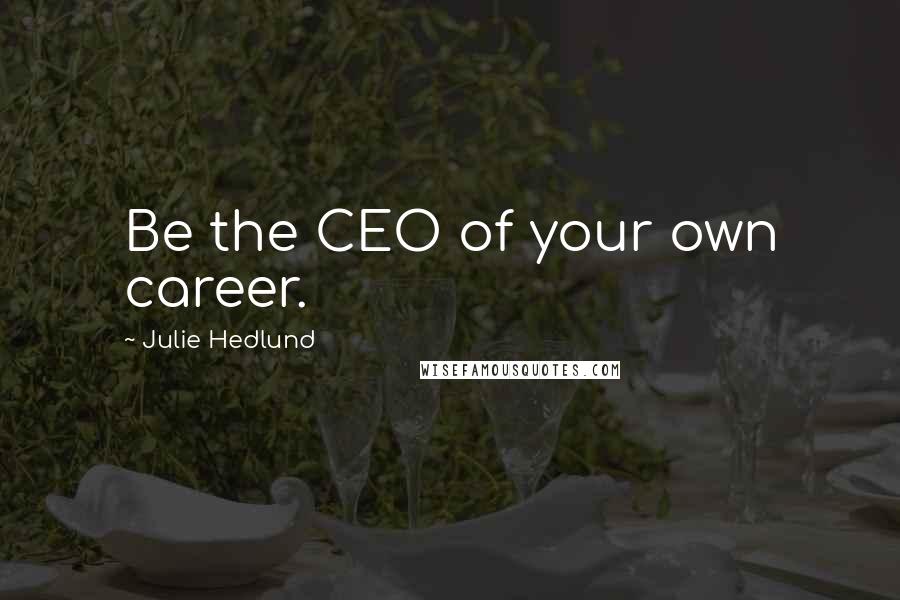 Julie Hedlund Quotes: Be the CEO of your own career.