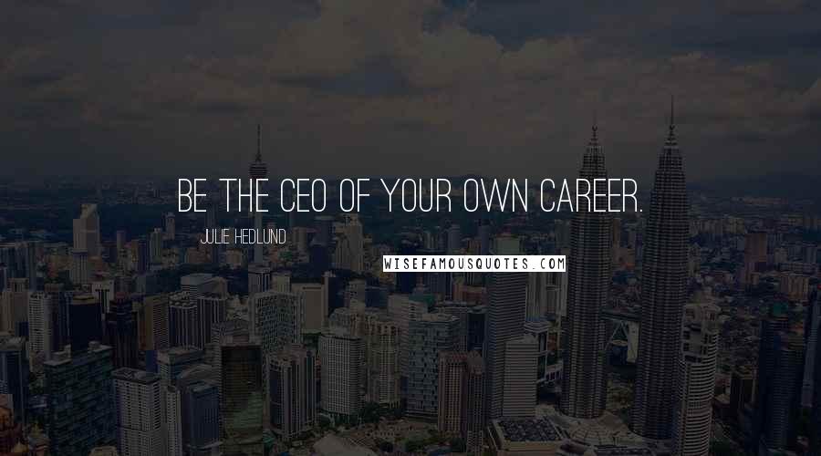 Julie Hedlund Quotes: Be the CEO of your own career.
