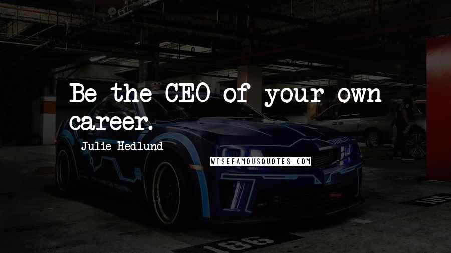 Julie Hedlund Quotes: Be the CEO of your own career.