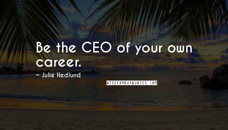 Julie Hedlund Quotes: Be the CEO of your own career.