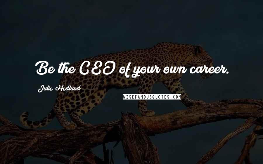Julie Hedlund Quotes: Be the CEO of your own career.