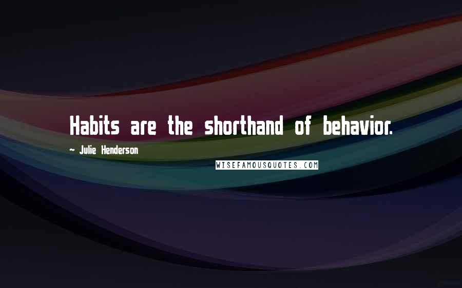 Julie Henderson Quotes: Habits are the shorthand of behavior.