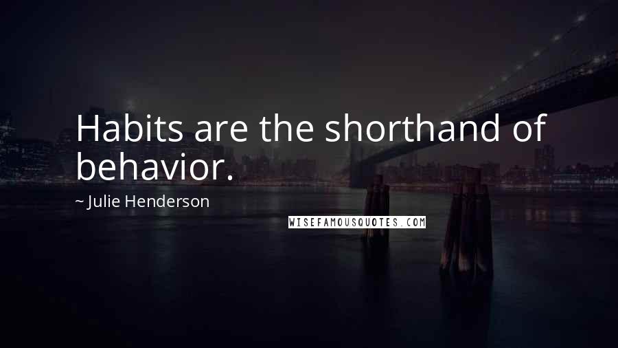 Julie Henderson Quotes: Habits are the shorthand of behavior.