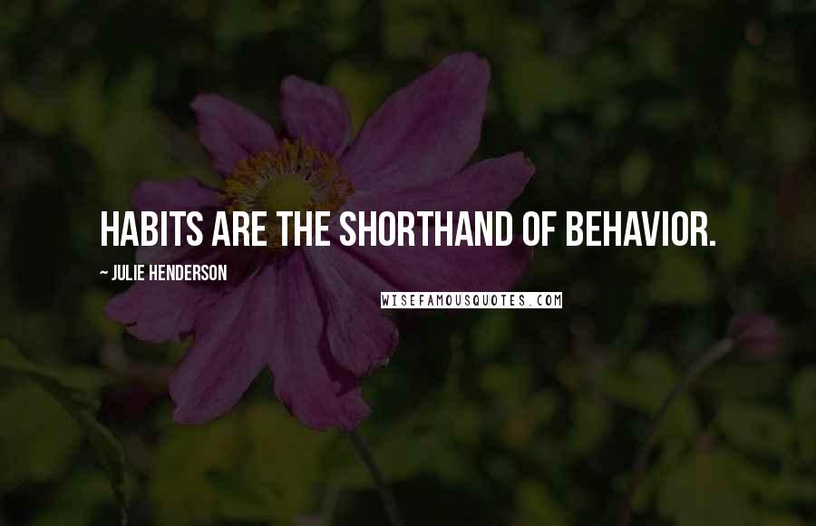 Julie Henderson Quotes: Habits are the shorthand of behavior.