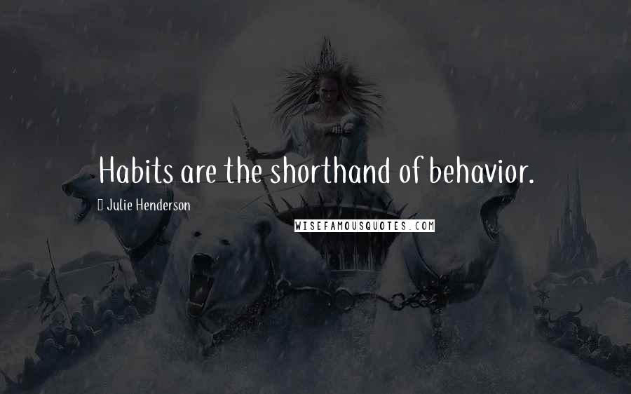 Julie Henderson Quotes: Habits are the shorthand of behavior.