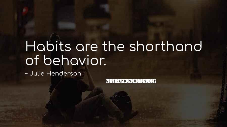 Julie Henderson Quotes: Habits are the shorthand of behavior.