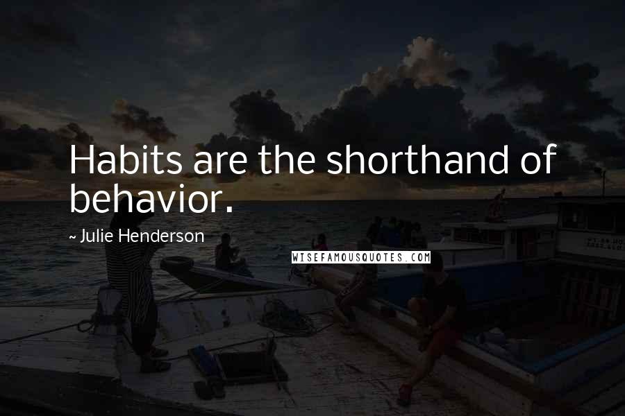 Julie Henderson Quotes: Habits are the shorthand of behavior.